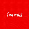 i'm rad, you're rad...