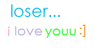 loser.. i love you :]