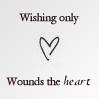 Wishing only wounds the heart