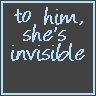 To Him She's Invisible