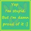 proud of stupid