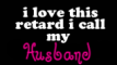 i love this retard called my husband