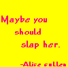 Twilight Maybe you should slap her Alice.
