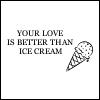 Your love is better then Ice Cream