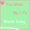 You make my life worth living