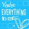 You're everything to me