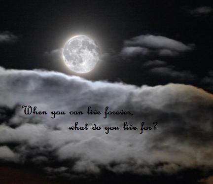 When you can live forever,what do you live for?