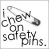 I chew on safety pins