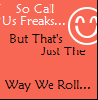 So call us freaks...but thats just the way we roll