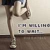 I`m willing to wait...