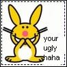 Your ugly Haha