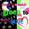theres too much green to feel blue