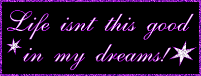 life isnt this good in my dreams