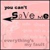 You cant save me, everythings my fault